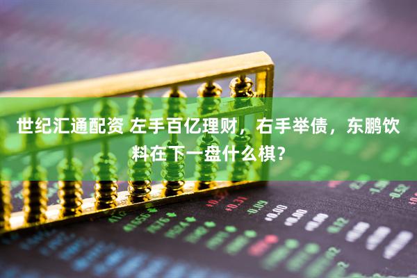 世纪汇通配资 左手百亿理财，右手举债，东鹏饮料在下一盘什么棋？