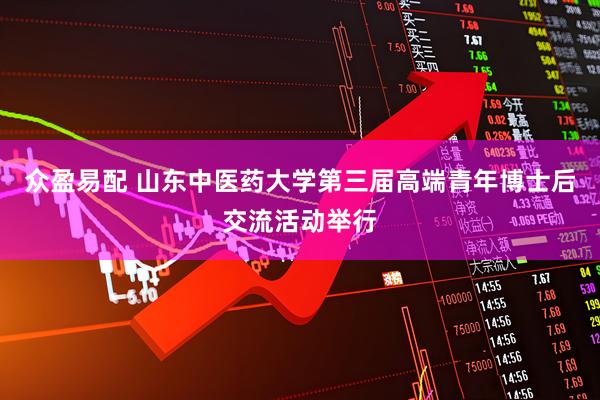 众盈易配 山东中医药大学第三届高端青年博士后交流活动举行