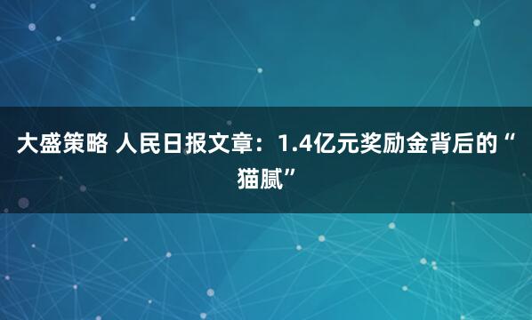 大盛策略 人民日报文章：1.4亿元奖励金背后的“猫腻”