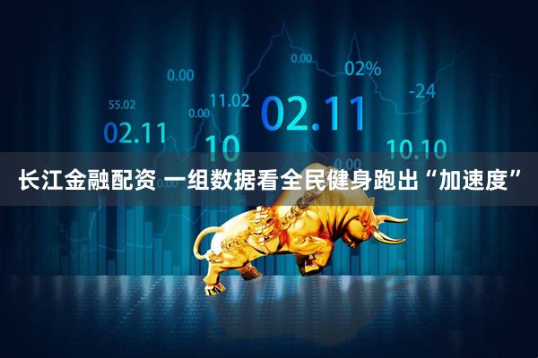 长江金融配资 一组数据看全民健身跑出“加速度”