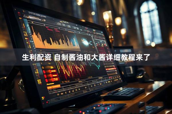 生利配资 自制酱油和大酱详细教程来了